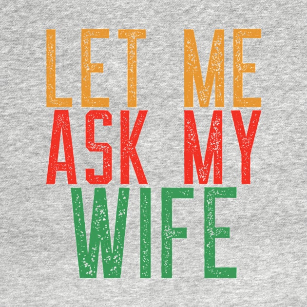 Let Me Ask My Wife Funny Quote T-Shirt by ExpressiveThreads